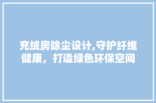 充绒房除尘设计,守护纤维健康，打造绿色环保空间 地面装修