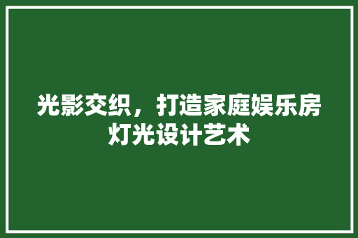 光影交织，打造家庭娱乐房灯光设计艺术