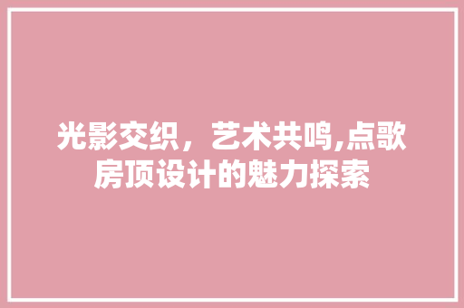 光影交织，艺术共鸣,点歌房顶设计的魅力探索