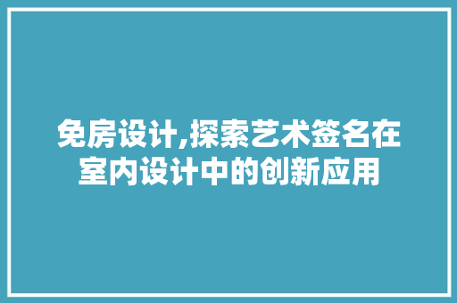 免房设计,探索艺术签名在室内设计中的创新应用