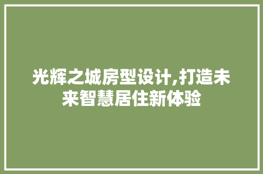 光辉之城房型设计,打造未来智慧居住新体验