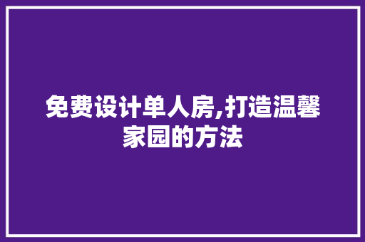 免费设计单人房,打造温馨家园的方法