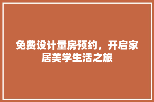 免费设计量房预约，开启家居美学生活之旅