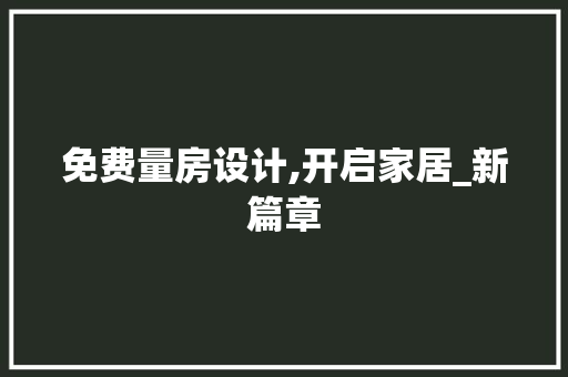 免费量房设计,开启家居_新篇章