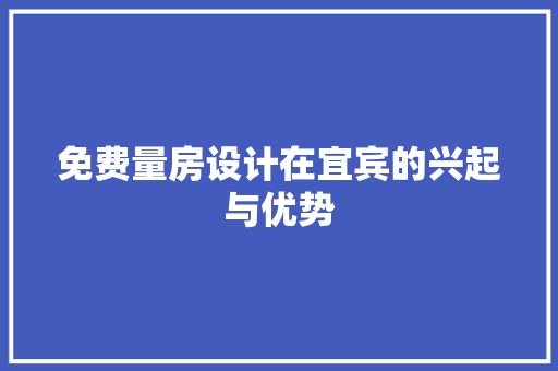 免费量房设计在宜宾的兴起与优势