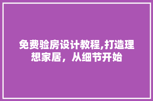 免费验房设计教程,打造理想家居，从细节开始