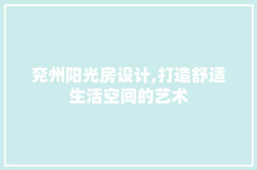 兖州阳光房设计,打造舒适生活空间的艺术 庭院装修