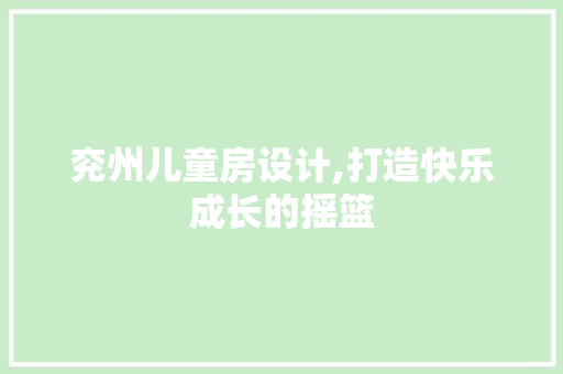 兖州儿童房设计,打造快乐成长的摇篮