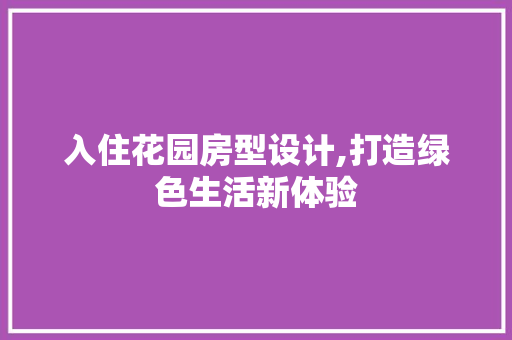 入住花园房型设计,打造绿色生活新体验