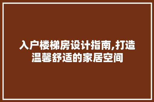 入户楼梯房设计指南,打造温馨舒适的家居空间