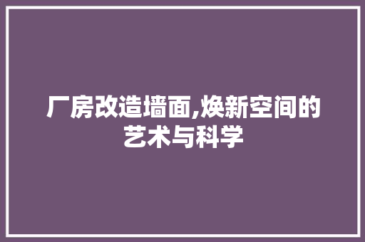 厂房改造墙面,焕新空间的艺术与科学