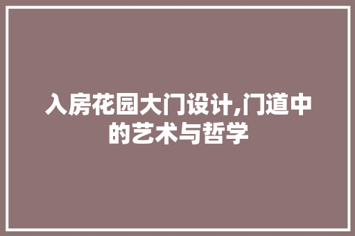 入房花园大门设计,门道中的艺术与哲学
