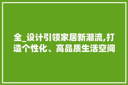 全_设计引领家居新潮流,打造个性化、高品质生活空间 庭院装修