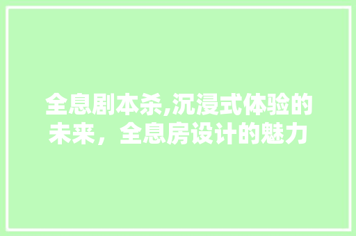 全息剧本杀,沉浸式体验的未来，全息房设计的魅力