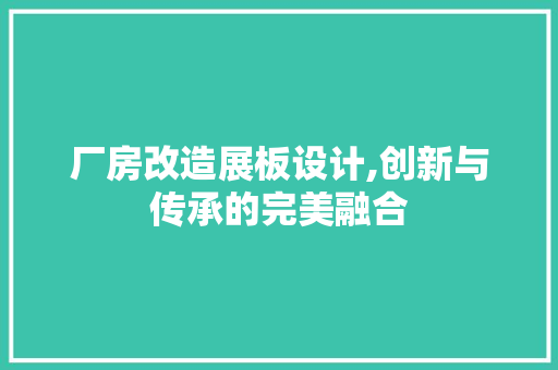厂房改造展板设计,创新与传承的完美融合
