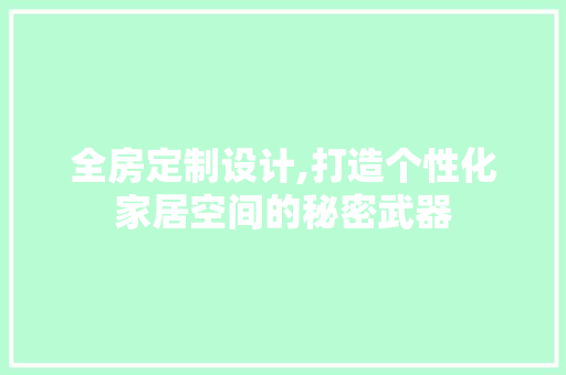 全房定制设计,打造个性化家居空间的秘密武器