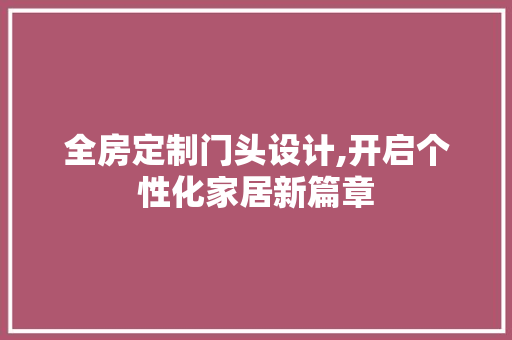 全房定制门头设计,开启个性化家居新篇章
