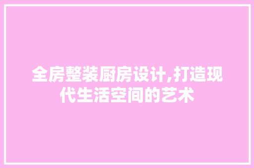 全房整装厨房设计,打造现代生活空间的艺术