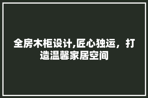 全房木柜设计,匠心独运,打造温馨家居空间 隔断设计 全房木柜设计,匠心独运,打造温馨家居空间 隔断设计