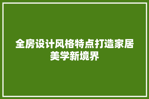 全房设计风格特点打造家居美学新境界