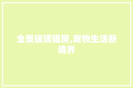 全景玻璃猫房,宠物生活新境界 门窗装修