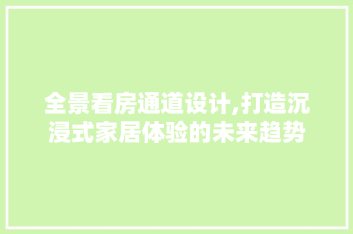 全景看房通道设计,打造沉浸式家居体验的未来趋势