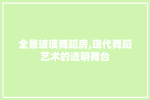 全景玻璃舞蹈房,现代舞蹈艺术的透明舞台 墙面装饰