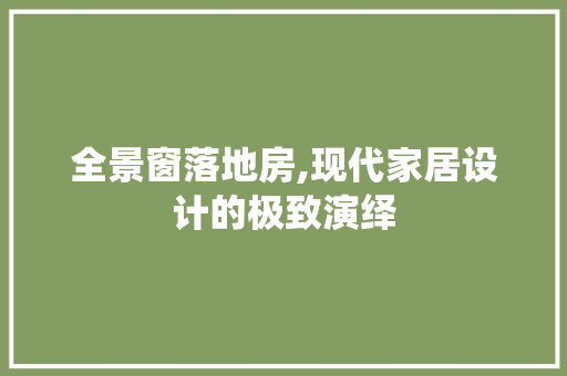 全景窗落地房,现代家居设计的极致演绎