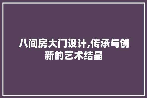 八间房大门设计,传承与创新的艺术结晶