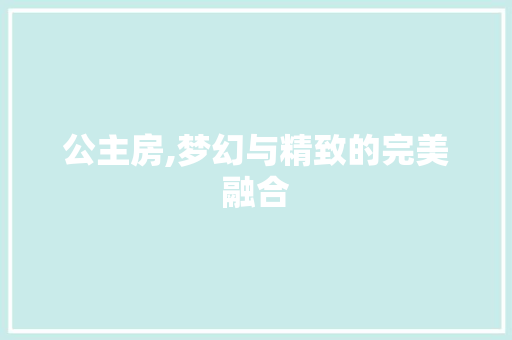 公主房,梦幻与精致的完美融合