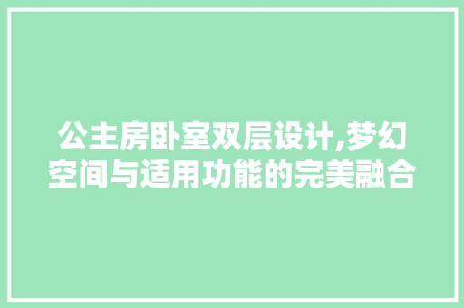 公主房卧室双层设计,梦幻空间与适用功能的完美融合