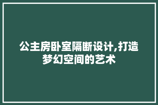 公主房卧室隔断设计,打造梦幻空间的艺术