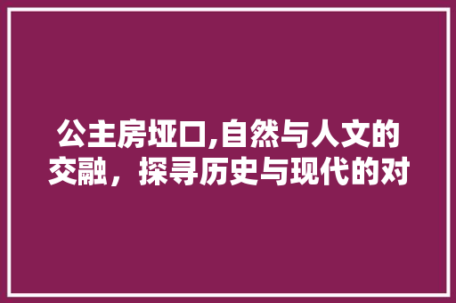 公主房垭口,自然与人文的交融，探寻历史与现代的对话