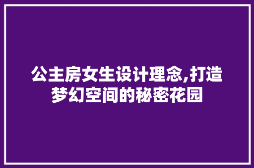 公主房女生设计理念,打造梦幻空间的秘密花园