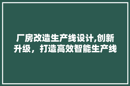 厂房改造生产线设计,创新升级，打造高效智能生产线