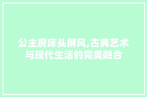 公主房床头屏风,古典艺术与现代生活的完美融合