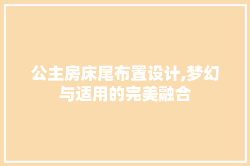 公主房床尾布置设计,梦幻与适用的完美融合