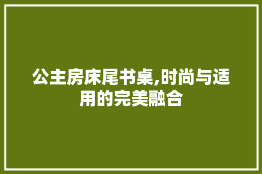 公主房床尾书桌,时尚与适用的完美融合