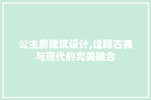 公主房建筑设计,诠释古典与现代的完美融合