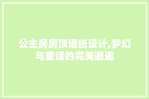 公主房房顶墙纸设计,梦幻与童话的完美邂逅