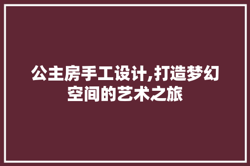 公主房手工设计,打造梦幻空间的艺术之旅