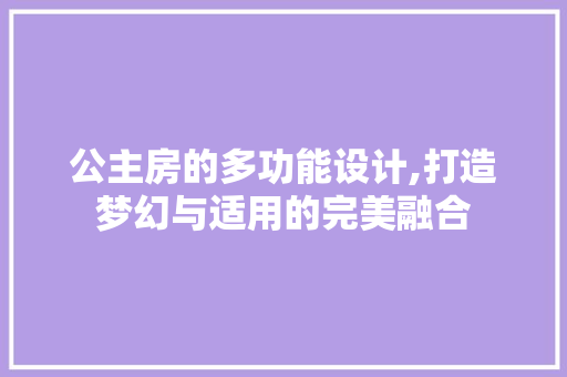 公主房的多功能设计,打造梦幻与适用的完美融合