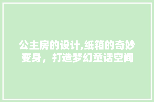 公主房的设计,纸箱的奇妙变身，打造梦幻童话空间
