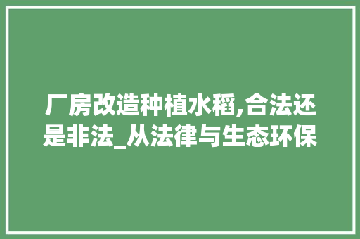 厂房改造种植水稻,合法还是非法_从法律与生态环保的角度剖析