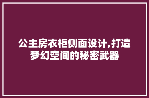公主房衣柜侧面设计,打造梦幻空间的秘密武器