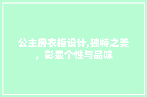 公主房衣柜设计,独特之美，彰显个性与品味