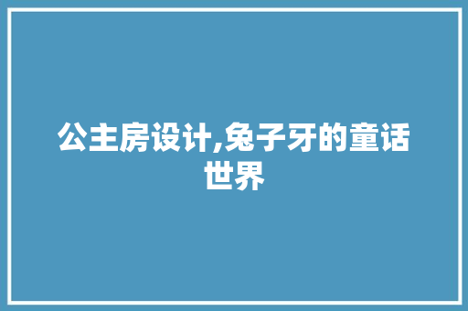 公主房设计,兔子牙的童话世界 装修材料