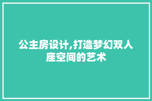 公主房设计,打造梦幻双人座空间的艺术