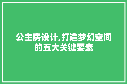 公主房设计,打造梦幻空间的五大关键要素 装修攻略