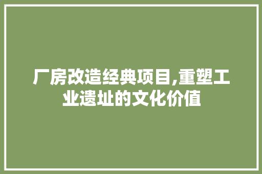 厂房改造经典项目,重塑工业遗址的文化价值